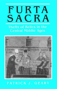 Patrick J. Geary — Furta Sacra: Thefts of Relics in the Central Middle Ages - Revised Edition