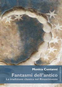 Monica Centanni — Fantasmi dell’antico. La tradizione classica nel Rinascimento