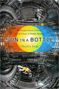 Weideman, Bill;Seife, Charles — Sun in a bottle: the strange history of fusion and the science of wishful thinking