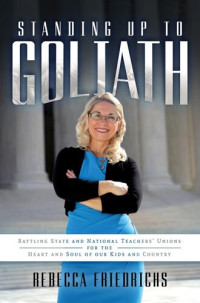 Rebecca Friedrichs — Standing Up to Goliath: Battling State and National Teachers' Unions for the Heart and Soul of Our Kids and Country