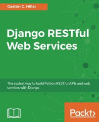 Gaston C. Hillar — Django RESTful Web Services: The easiest way to build Python RESTful APIs and web services with Django