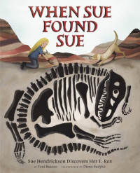 Toni Buzzeo — When Sue Found Sue: Sue Hendrickson Discovers Her T. Rex