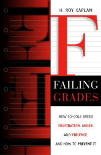 H. Roy Kaplan — Failing Grades: How Schools Breed Frustration, Anger, and Violence, and How to Prevent It