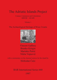 Vincent Gaffney, Branko Kirigin, Marinko Petrić, Nikša Vujnović, Slobodan Čače — The Adriatic Islands Project: Contact, Commerce and Colonialism 6000 BC - AD 600, Volume 1: The Archaeological Heritage of Hvar, Croatia