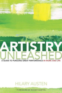 Hilary Austen; Roger Martin — Artistry Unleashed: A Guide to Pursuing Great Performance in Work and Life