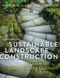 Kim Sorvig, J. William Thompson, Craig D. Farnsworth — Sustainable landscape construction: a guide to green building outdoors