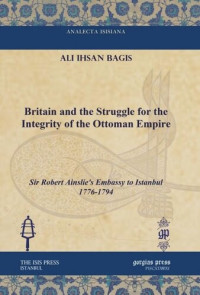 Ali Ihsan Bagis — Britain and the Struggle for the Integrity of the Ottoman Empire: Sir Robert Ainslie's Embassy to Istanbul 1776-1794