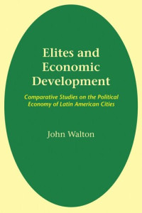 John Walton — Elites and Economic Development: Comparative Studies on the Political Economy of Latin American Cities