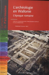 Catherine Coquelet — L'archéologie en Wallonie : l'époque romaine. Voies de communication, établissements ruraux et agglomérations (Carnets du Patrimoine 113)