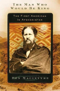 Ben Macintyre — The Man Who Would Be King: The First American in Afghanistan