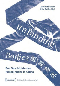 Jasmin Mersmann (editor); Evke Rulffes (editor); Humboldt-Universität zu Berlin (editor) — unBinding Bodies - Zur Geschichte des Füßebindens in China