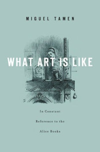 Miguel Tamen — What Art Is Like, In Constant Reference to the Alice Books