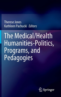 Therese Jones, Kathleen Pachucki — The Medical/Health Humanities-Politics, Programs, and Pedagogies