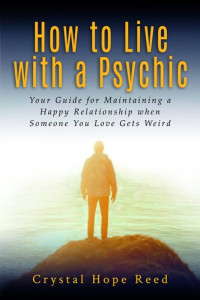 Crystal Hope Reed — How to Live with a Psychic: Your Guide for Maintaining a Happy Relationship when Someone You Love Gets Weird