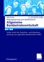 Olaf Ficher (auth.) — Allgemeine Bankbetriebswirtschaft: Sicher durch die Zwischen- und Abschlussprüfung zum geprüften Bankfachwirt (IHK)
