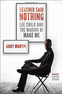 Andy Martin — Reacher Said Nothing: Lee Child and the Making of Make Me