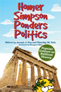 Joseph J. Foy (editor), Timothy M. Dale (editor) — Homer Simpson Ponders Politics: Popular Culture as Political Theory