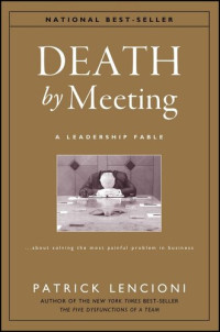 Patrick Lencioni — Death by Meeting: A Leadership Fable...about Solving the Most Painful Problem in Business