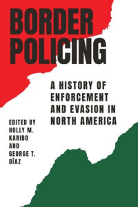 Holly M. Karibo (editor); George T. Díaz (editor) — Border Policing: A History of Enforcement and Evasion in North America