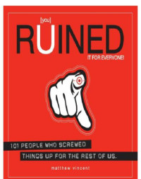 Matthew Vincent — you Ruined It for Everyone!: 101 People Who Screwed Things Up for the Rest of Us