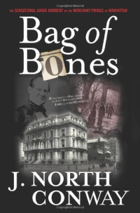 J. North Conway — Bag of Bones: The Sensational Grave Robbery of the Merchant Prince of Manhattan