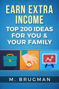M. Brugman — Earn Extra Income: Top 200 Ideas for You & Your Family