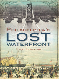 Kyriakodis, Harry G — Philadelphia's Lost Waterfront