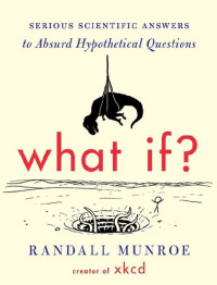 Randall Munroe — What If? Serious Scientific Answers to Absurd Hypothetical Questions