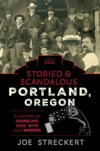 Joe Streckert — Storied & Scandalous Portland, Oregon: A History of Gambling, Vice, Wits, and Wagers