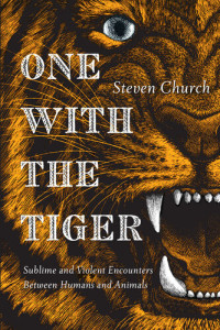 Steven Church — One With the Tiger: Sublime and Violent Encounters Between Humans and Animals