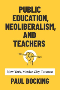 Paul Bocking — Public Education, Neoliberalism, and Teachers: New York, Mexico City, Toronto