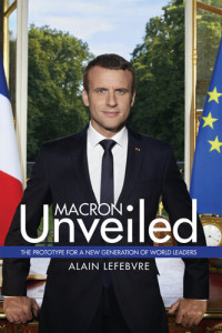 Alain Lefebvre — Macron Unveiled: The Prototype for a New Generation of World Leaders