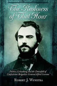 Robert J. Wynstra — Rashness of That Hour: Politics, Gettysburg, and the Downfall of Confederate Brigadier General Alfred Iverson