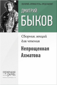 Быков Дмитрий Львович  — Непрощенная Ахматова