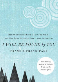 Francis Frangipane — I Will Be Found by You: Reconnecting With the Living God—the Key that Unlocks Everything Important