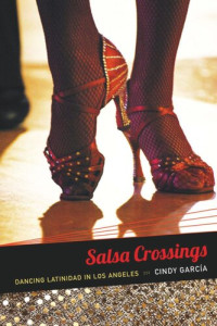 Cindy García — Salsa Crossings: Dancing Latinidad in Los Angeles