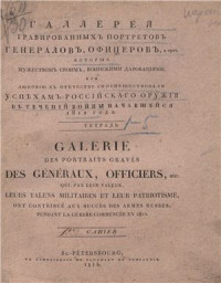  — Галерея гравированных портретов генералов, офицеров, и проч., которые мужеством своим, воинскими дарованиями, или любовью к отечеству споспешествовали успехам российского оружия в течение войны начавшейся 1812 года