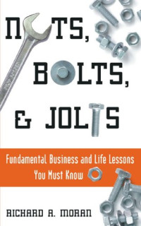 Richard A. Moran — Nuts, bolts, & jolts : fundemental [sic] business and life lessons you must know