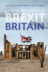 Stuart Ward; Astrid Rasch (editors) — Embers of Empire in Brexit Britain