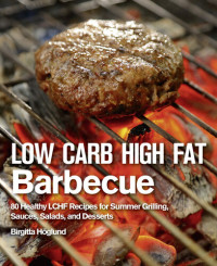 Birgitta Höglund — Low Carb High Fat Barbecue: 80 Healthy LCHF Recipes for Summer Grilling, Sauces, Salads, and Desserts