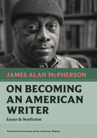 James Alan McPherson — On Becoming an American Writer: Essays and Nonfiction