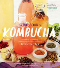 Crum, Hannah;LaGory, Alex — The Big Book of Kombucha: Brewing, Flavoring, and Enjoying the Health Benefits of Fermented Tea