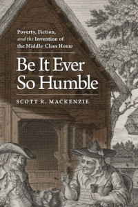 Scott R. MacKenzie — Be It Ever So Humble: Poverty, Fiction, and the Invention of the Middle-Class Home