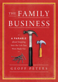 Geoff Peters — The Family Business: A Parable about Stepping Into the Life You Were Made for