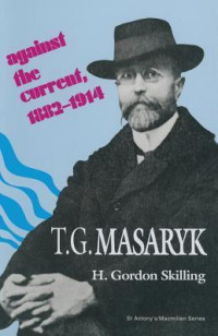 H. Gordon Skilling — T. G. Masaryk: Against the Current, 1882-1914