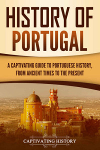 Captivating History — History of Portugal: A Captivating Guide to Portuguese History from Ancient Times to the Present
