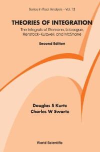 Douglas S. Kurtz, Charles W. Swartz — Theories of Integration: The Integrals of Riemann, Lebesgue, Henstock–Kurzweil, and McShane: Second Edition