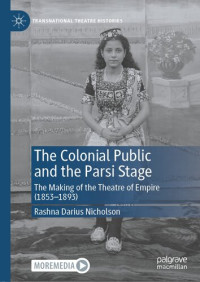 Rashna Darius Nicholson — The Colonial Public and the Parsi Stage: The Making of the Theatre of Empire (1853-1893)