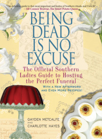 Hays, Charlotte;Metcalfe, Gayden — Being dead is no excuse: the official Southern ladies guide to hosting the perfect funeral