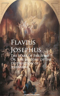 Flavius Josephus — The Wars of the Jews; Or, The History of the Destruction of Jerusalem